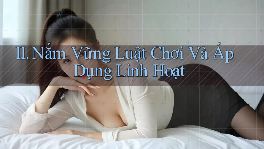II. Nắm Vững Luật Chơi Và Áp Dụng Linh Hoạt