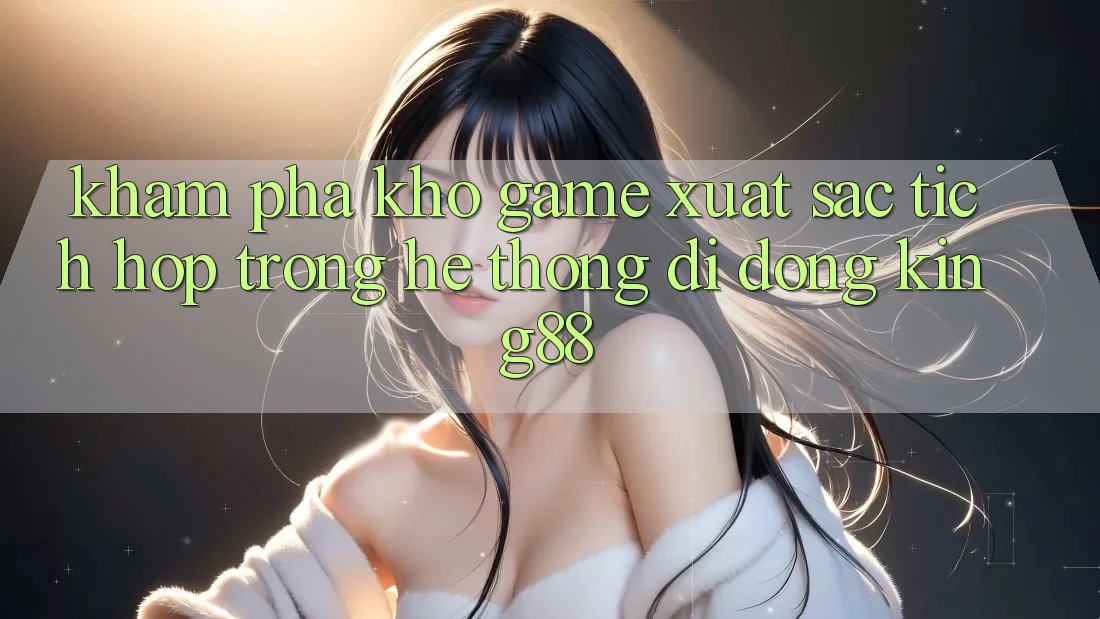 Khám Phá Kho Game Xuất sắc Tích Hợp Trong Hệ thống di động King88