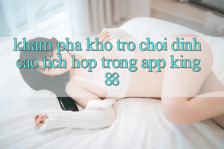 Khám Phá Kho Trò chơi Đỉnh Cao Tích Hợp Trong App King88