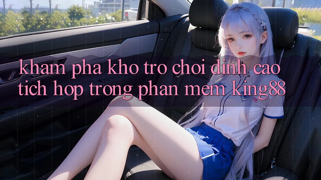 Khám Phá Kho Trò chơi Đỉnh Cao Tích Hợp Trong Phần mềm King88