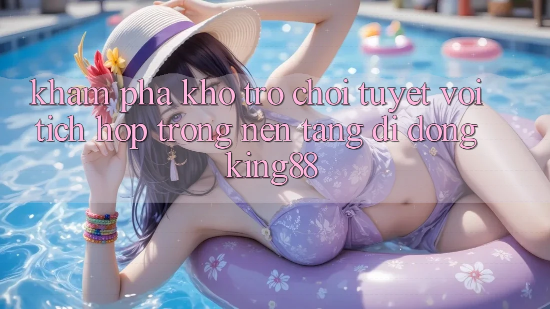Khám Phá Kho Trò chơi Tuyệt vời Tích Hợp Trong Nền tảng di động King88