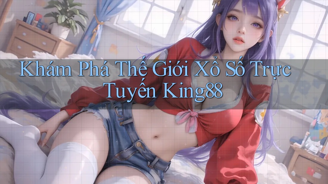 Khám Phá Thế Giới Xổ Số Trực Tuyến King88