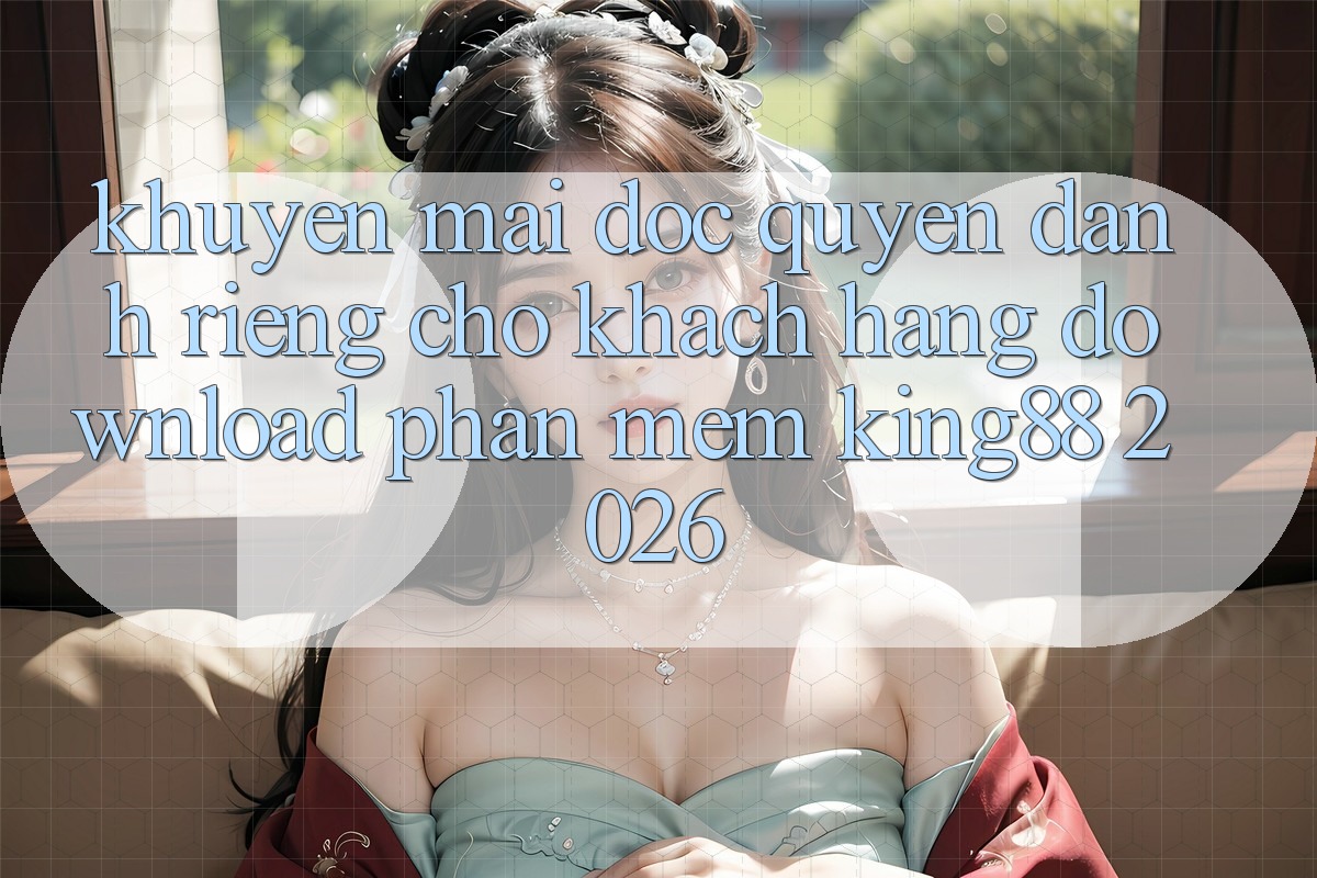 Khuyến Mãi Độc Quyền Dành Riêng Cho Khách hàng Download Phần mềm King88 2026