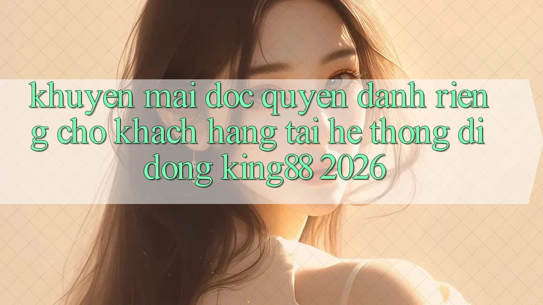 Khuyến Mãi Độc Quyền Dành Riêng Cho Khách hàng Tải Hệ thống di động King88 2026