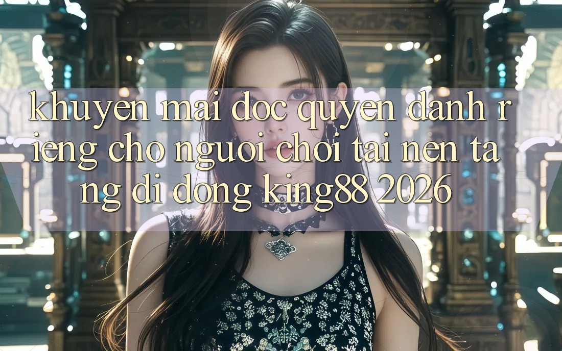 Khuyến Mãi Độc Quyền Dành Riêng Cho Người chơi Tải Nền tảng di động King88 2026