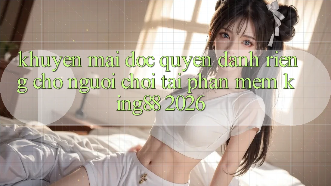 Khuyến Mãi Độc Quyền Dành Riêng Cho Người chơi Tải Phần mềm King88 2026