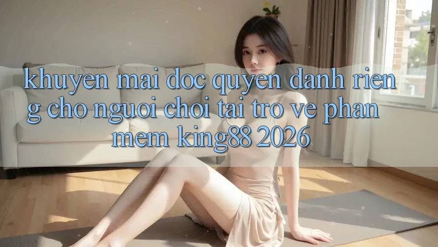 Khuyến Mãi Độc Quyền Dành Riêng Cho Người chơi Tải trở về Phần mềm King88 2026