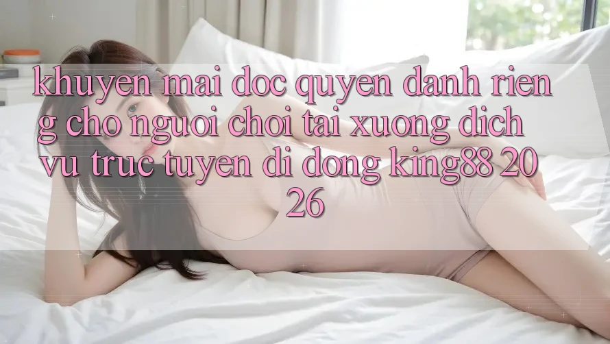 Khuyến Mãi Độc Quyền Dành Riêng Cho Người chơi Tải xuống Dịch vụ trực tuyến di động King88 2026