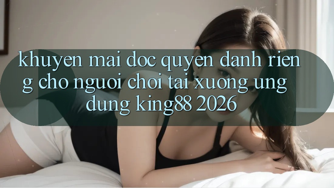 Khuyến Mãi Độc Quyền Dành Riêng Cho Người chơi Tải xuống Ứng dụng King88 2026