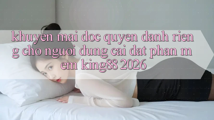 Khuyến Mãi Độc Quyền Dành Riêng Cho Người Dùng Cài đặt Phần mềm King88 2026