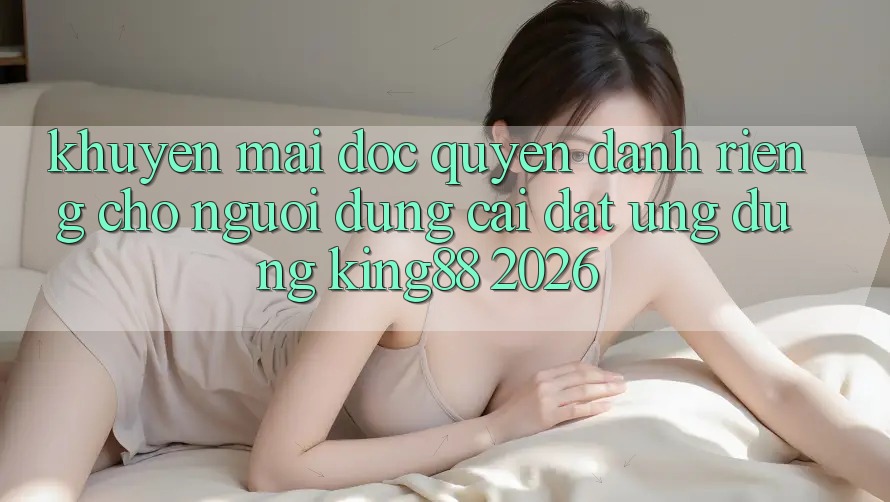 Khuyến Mãi Độc Quyền Dành Riêng Cho Người Dùng Cài đặt Ứng dụng King88 2026