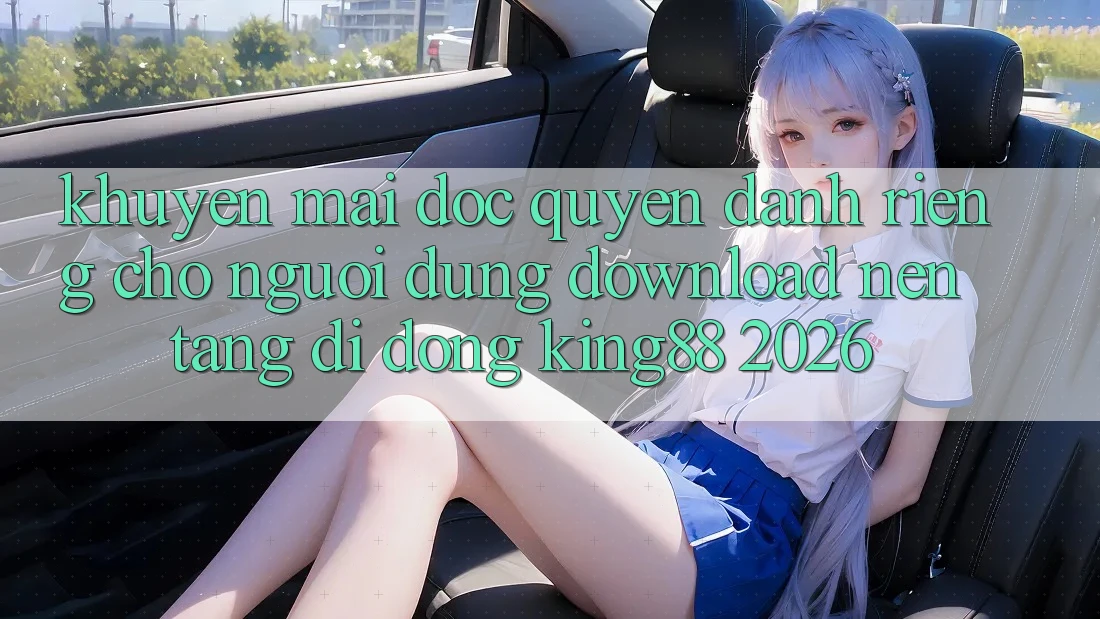 Khuyến Mãi Độc Quyền Dành Riêng Cho Người Dùng Download Nền tảng di động King88 2026