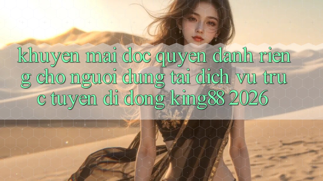 Khuyến Mãi Độc Quyền Dành Riêng Cho Người Dùng Tải Dịch vụ trực tuyến di động King88 2026