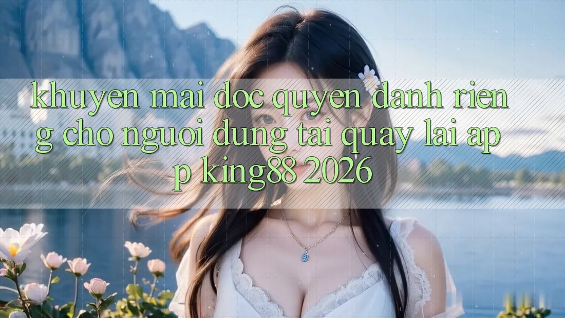 Khuyến Mãi Độc Quyền Dành Riêng Cho Người Dùng Tải quay lại App King88 2026