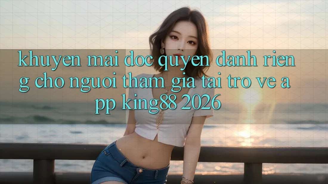 Khuyến Mãi Độc Quyền Dành Riêng Cho Người tham gia Tải trở về App King88 2026