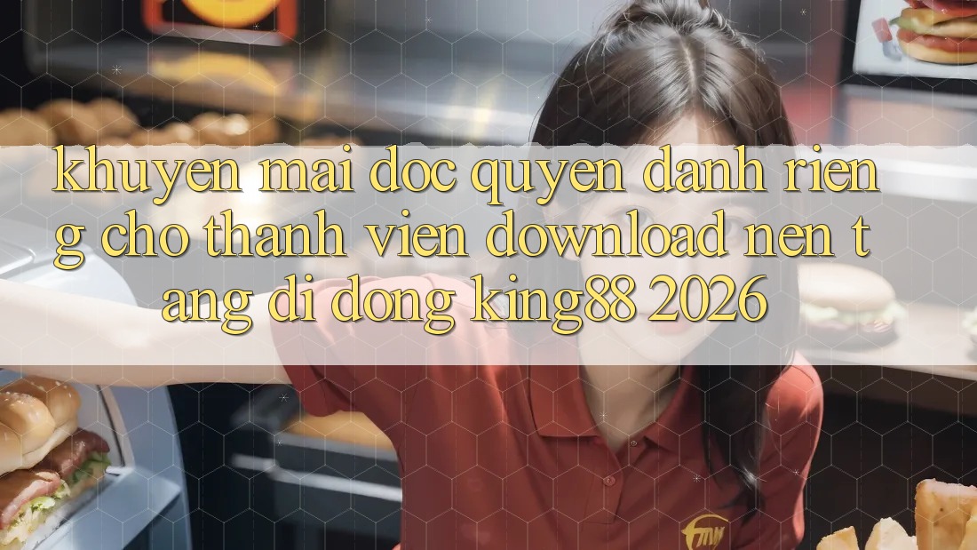 Khuyến Mãi Độc Quyền Dành Riêng Cho Thành viên Download Nền tảng di động King88 2026