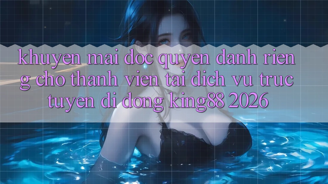 Khuyến Mãi Độc Quyền Dành Riêng Cho Thành viên Tải Dịch vụ trực tuyến di động King88 2026 Khuyến Mãi Độc Quyền Dành Riêng Cho Thành viên Tải Dịch vụ trực tuyến di động King88 2026