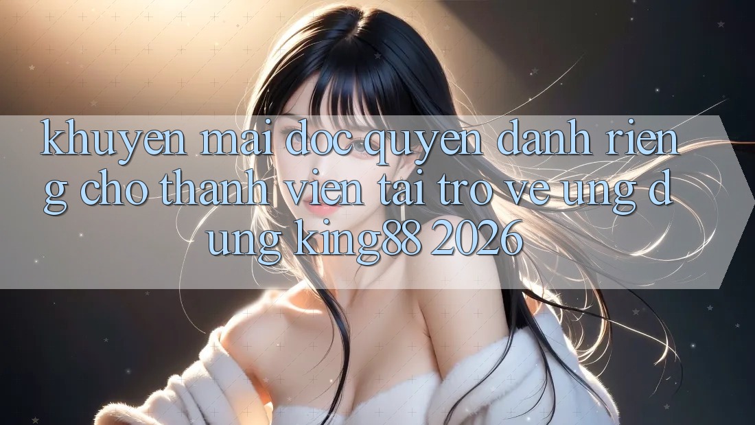 Khuyến Mãi Độc Quyền Dành Riêng Cho Thành viên Tải trở về Ứng dụng King88 2026