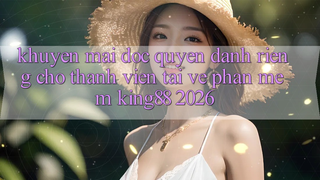 Khuyến Mãi Độc Quyền Dành Riêng Cho Thành viên Tải về Phần mềm King88 2026