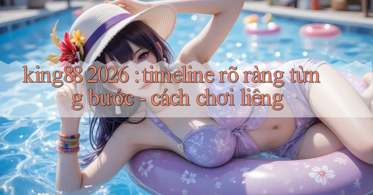 king88 2026 timeline rõ ràng từng bước   cách chơi liêng