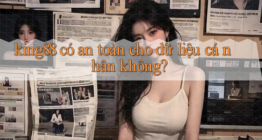 King88 có an toàn cho dữ liệu cá nhân không?