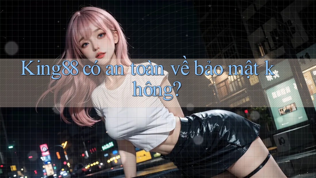 King88 có an toàn về bảo mật không?