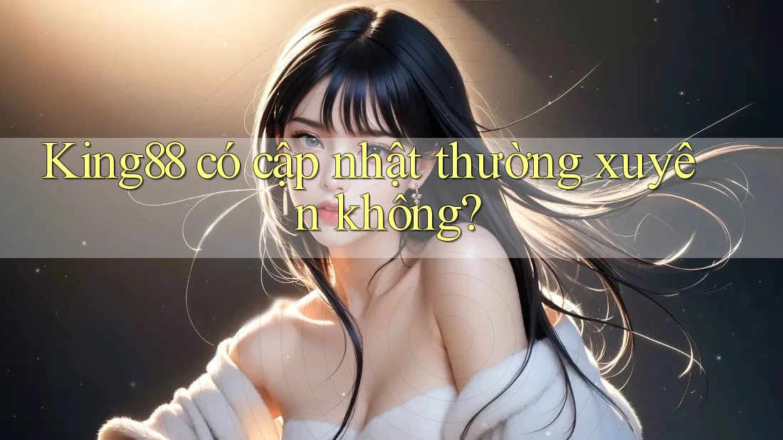 King88 có cập nhật thường xuyên không?