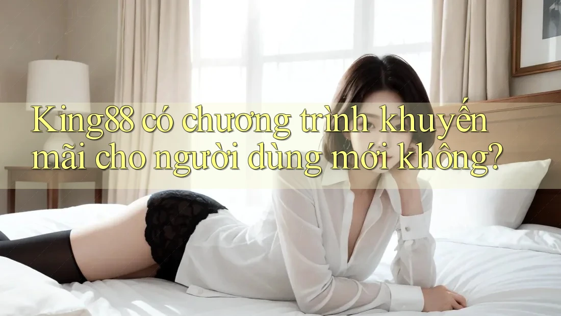 King88 có chương trình khuyến mãi cho người dùng mới không?