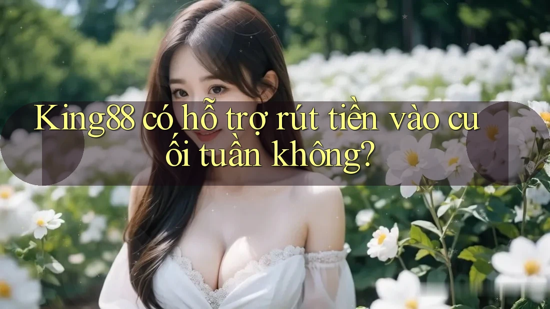 King88 có hỗ trợ rút tiền vào cuối tuần không?