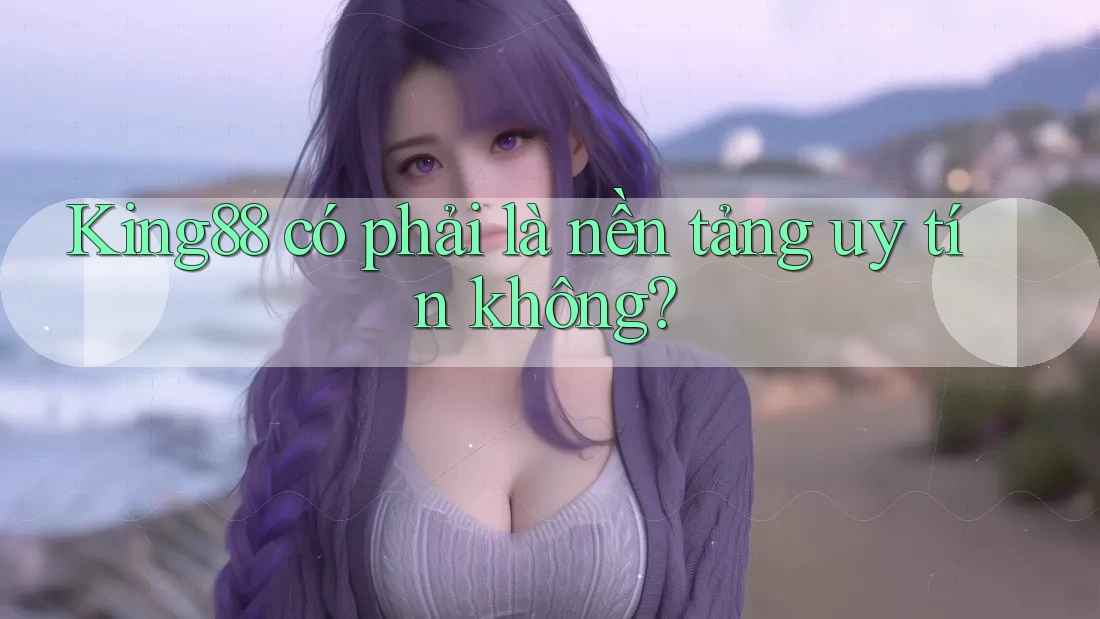 King88 có phải là nền tảng uy tín không?