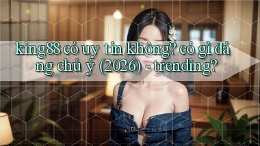 king88 có uy tín không có gì đáng chú ý (2026)   trending