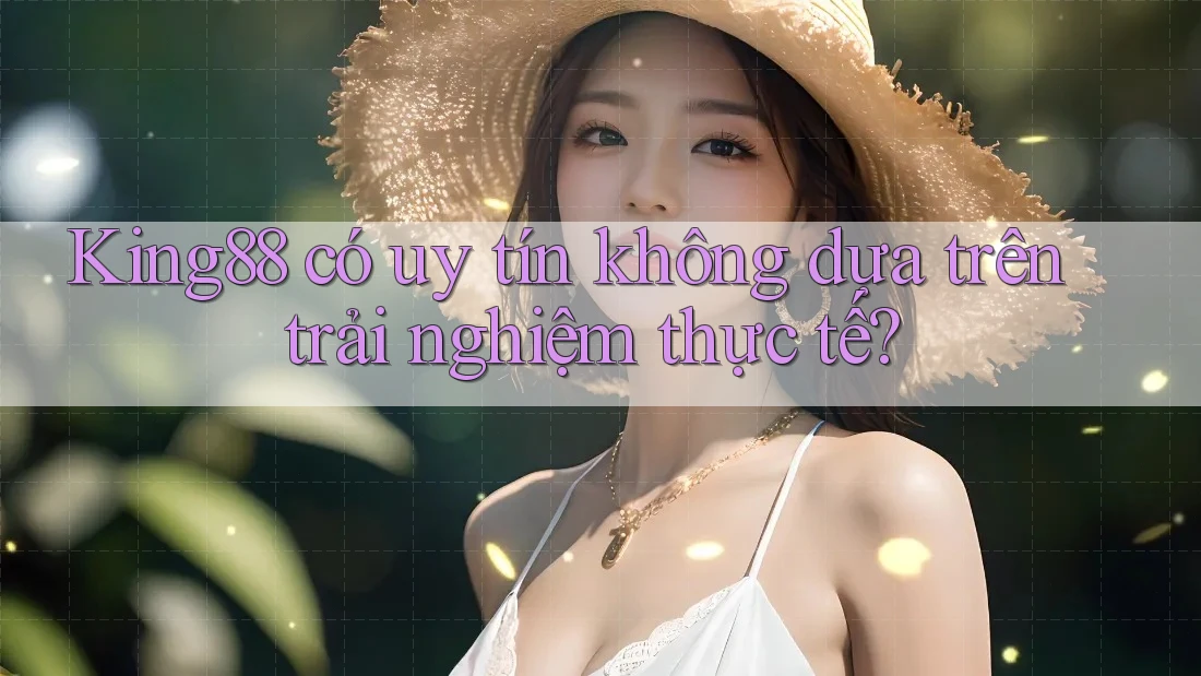 King88 có uy tín không dựa trên trải nghiệm thực tế? King88 có uy tín không dựa trên trải nghiệm thực tế?