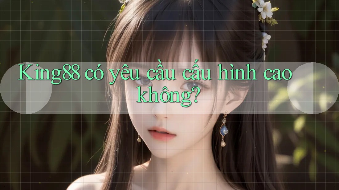King88 có yêu cầu cấu hình cao không?