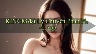 king88  đại lý chuyên phân phối app