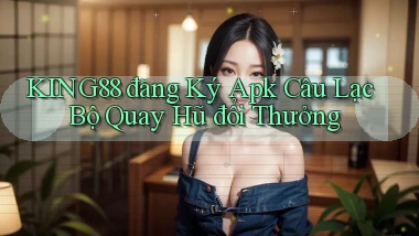 king88  đăng ký apk câu lạc bộ quay hũ đổi thưởng