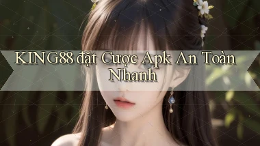 king88  đặt cược apk an toàn nhanh