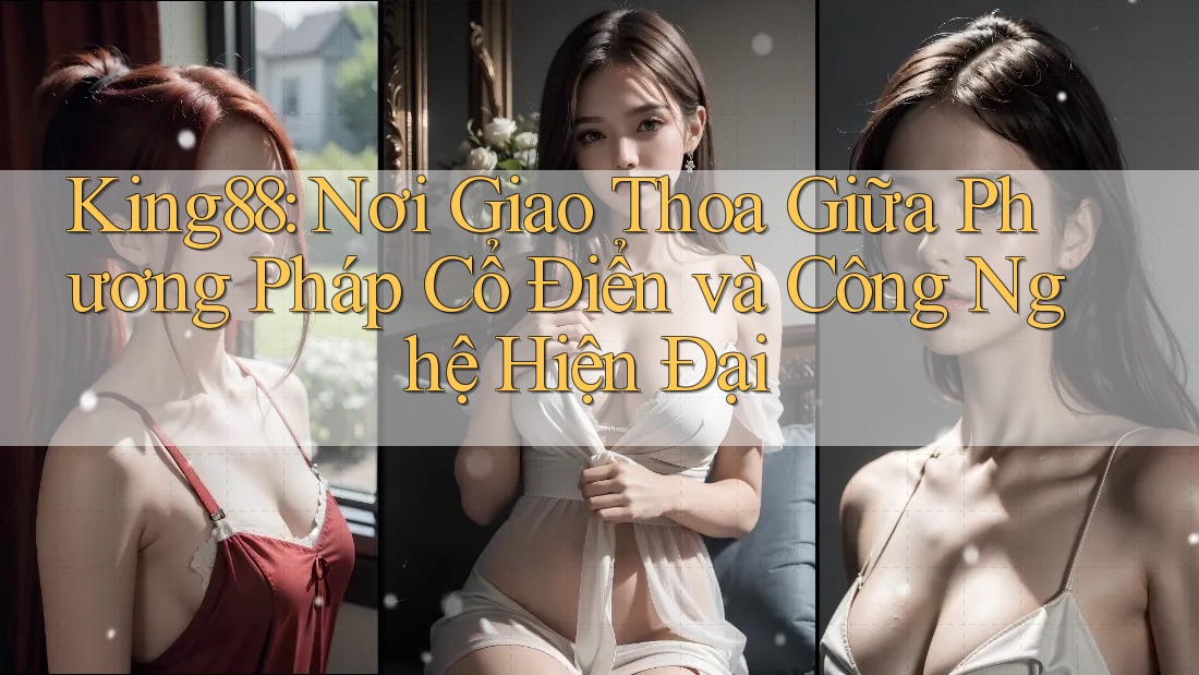 King88: Nơi Giao Thoa Giữa Phương Pháp Cổ Điển và Công Nghệ Hiện Đại King88: Nơi Giao Thoa Giữa Phương Pháp Cổ Điển và Công Nghệ Hiện Đại