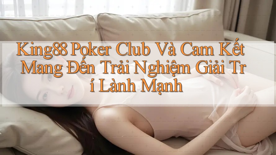 King88 Poker Club Và Cam Kết Mang Đến Trải Nghiệm Giải Trí Lành Mạnh King88 Poker Club Và Cam Kết Mang Đến Trải Nghiệm Giải Trí Lành Mạnh