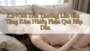 king88  tiền thưởng lần đầu tặng kèm nhiều phần quà hấp dẫn