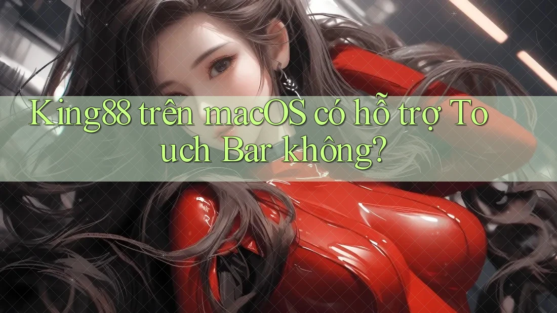 King88 trên macOS có hỗ trợ Touch Bar không?