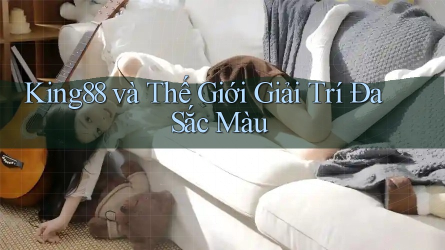 King88 và Thế Giới Giải Trí Đa Sắc Màu