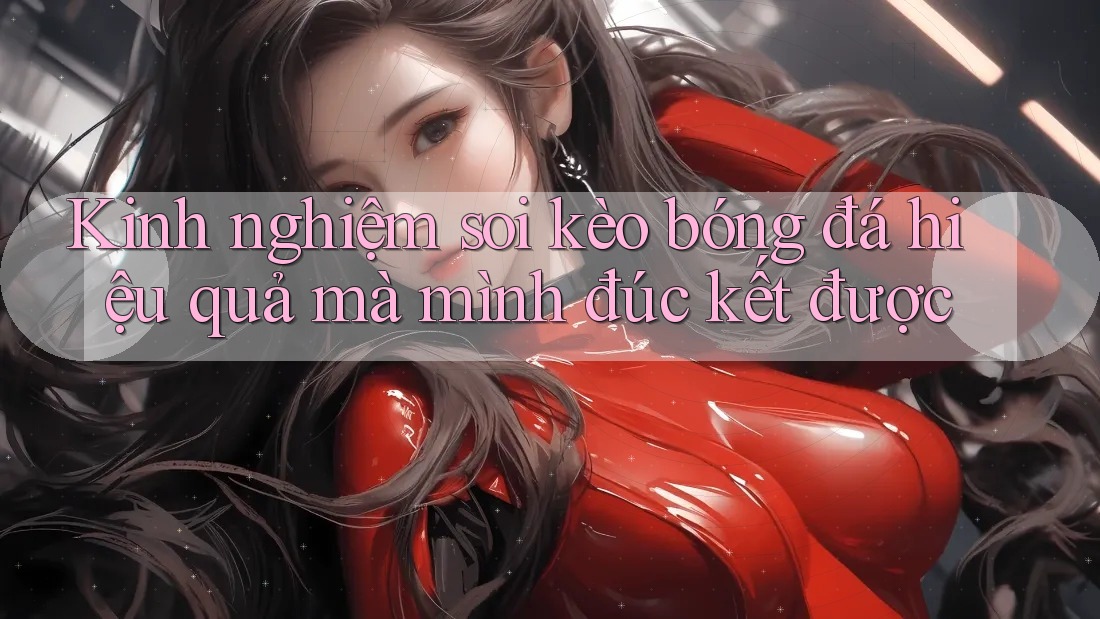 Kinh nghiệm soi kèo bóng đá hiệu quả mà mình đúc kết được