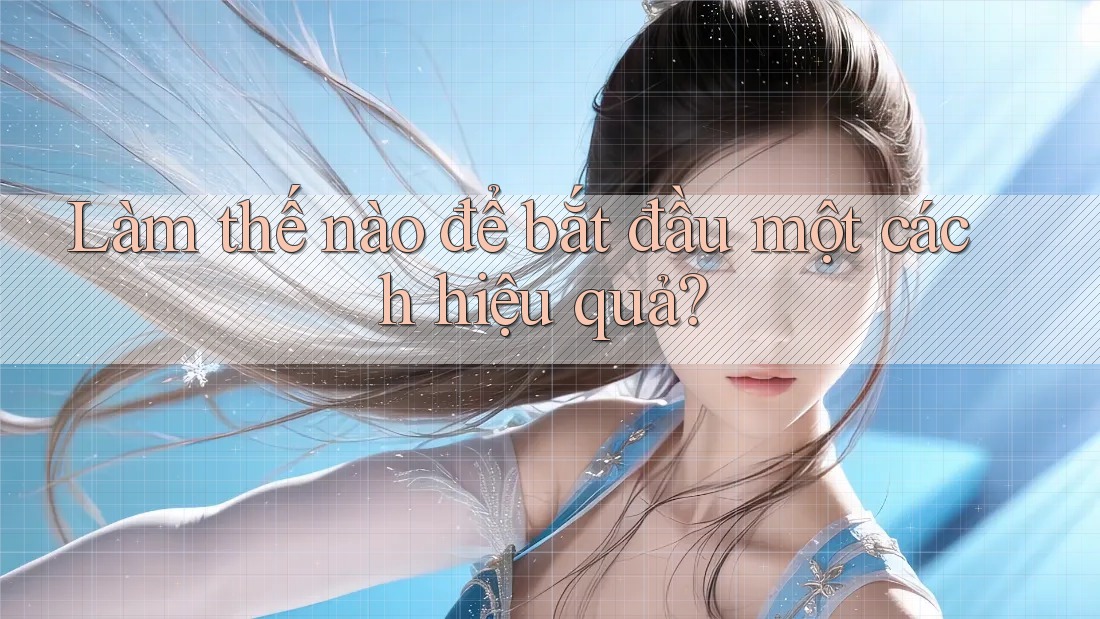 Làm thế nào để bắt đầu một cách hiệu quả? Làm thế nào để bắt đầu một cách hiệu quả?