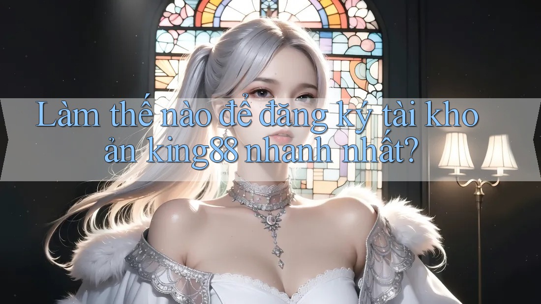 Làm thế nào để đăng ký tài khoản king88 nhanh nhất? Làm thế nào để đăng ký tài khoản king88 nhanh nhất?