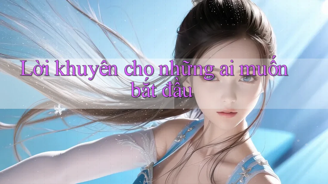 Lời khuyên cho những ai muốn bắt đầu