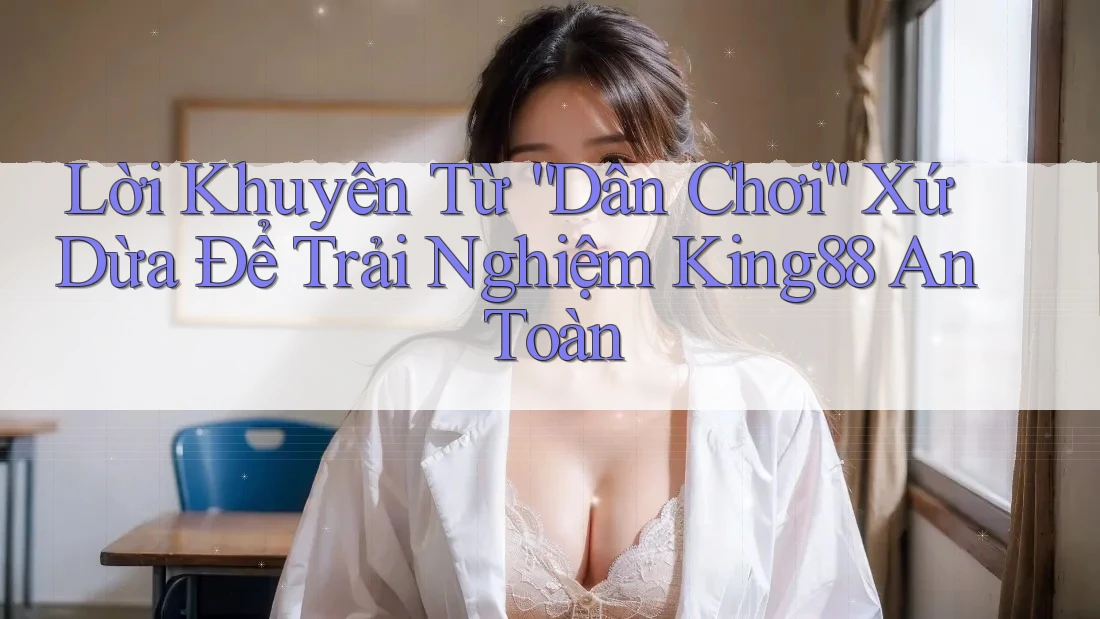 Lời Khuyên Từ “Dân Chơi” Xứ Dừa Để Trải Nghiệm King88 An Toàn