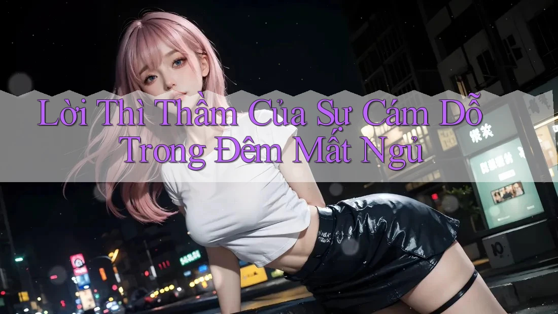 Lời Thì Thầm Của Sự Cám Dỗ Trong Đêm Mất Ngủ