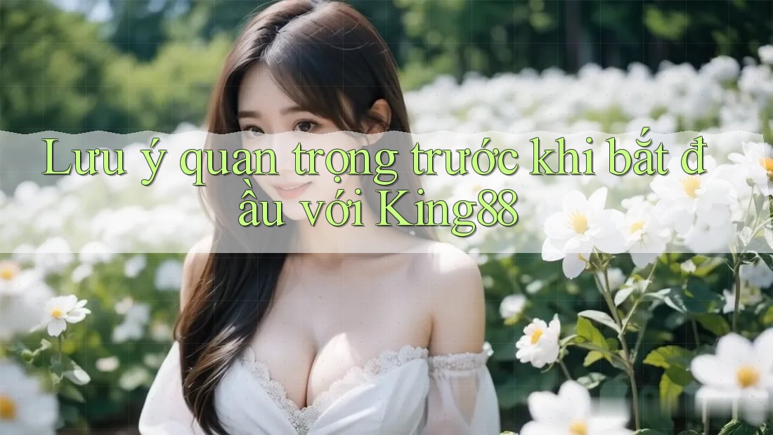 Lưu ý quan trọng trước khi bắt đầu với King88