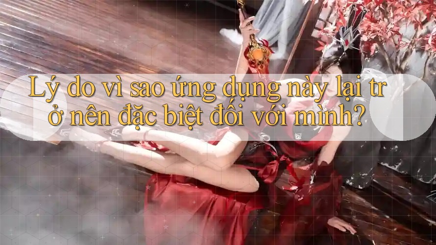Lý do vì sao ứng dụng này lại trở nên đặc biệt đối với mình?