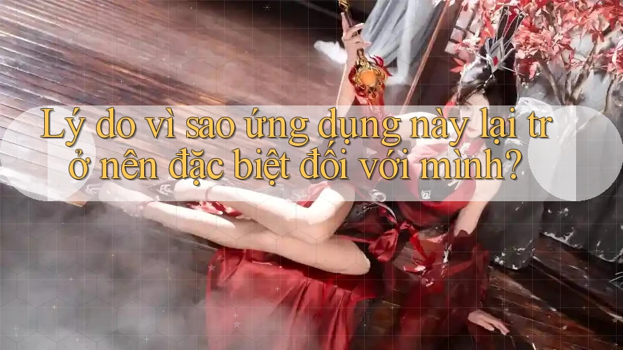 Lý do vì sao ứng dụng này lại trở nên đặc biệt đối với mình?